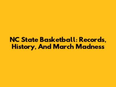 NC State Basketball: Records, History, And March Madness