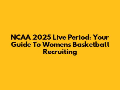 NCAA 2025 Live Period: Your Guide To Women's Basketball Recruiting
