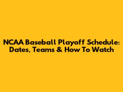 NCAA Baseball Playoff Schedule: Dates, Teams & How To Watch