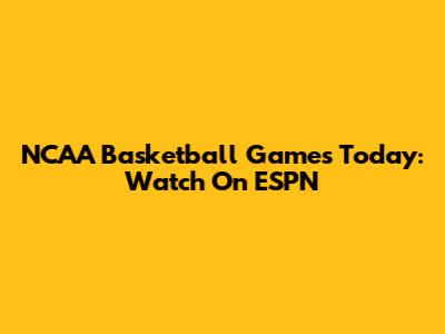 NCAA Basketball Games Today: Watch On ESPN