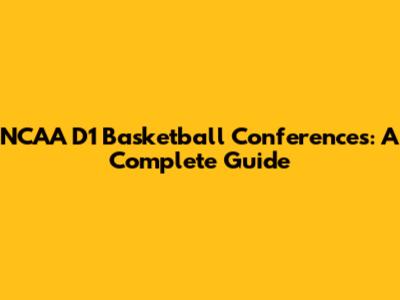 NCAA D1 Basketball Conferences: A Complete Guide
