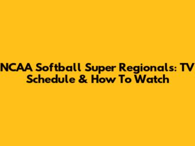 NCAA Softball Super Regionals: TV Schedule & How To Watch
