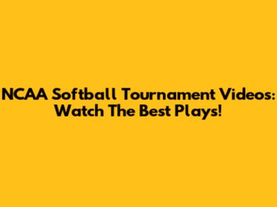 NCAA Softball Tournament Videos: Watch The Best Plays!