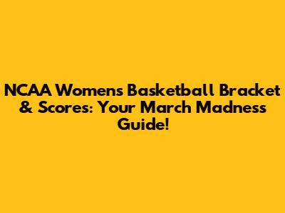 NCAA Women's Basketball Bracket & Scores: Your March Madness Guide!