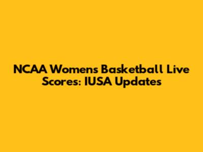 NCAA Women's Basketball Live Scores: IUSA Updates