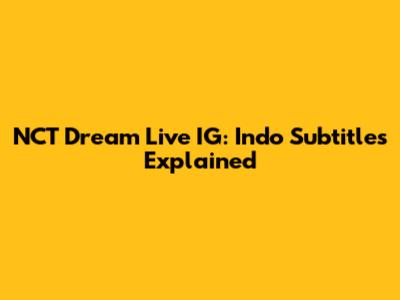 NCT Dream Live IG: Indo Subtitles Explained