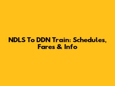 NDLS To DDN Train: Schedules, Fares & Info