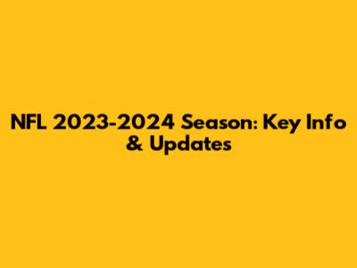 NFL 2023-2024 Season: Key Info & Updates