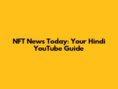 NFT News Today: Your Hindi YouTube Guide