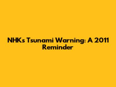 NHK's Tsunami Warning: A 2011 Reminder
