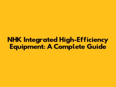 NHK Integrated High-Efficiency Equipment: A Complete Guide