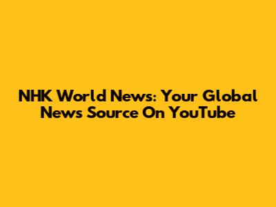 NHK World News: Your Global News Source On YouTube