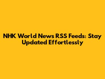 NHK World News RSS Feeds: Stay Updated Effortlessly