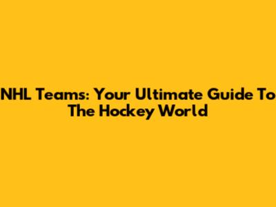 NHL Teams: Your Ultimate Guide To The Hockey World