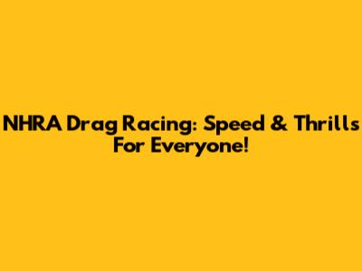 NHRA Drag Racing: Speed & Thrills For Everyone!