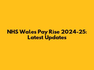 NHS Wales Pay Rise 2024-25: Latest Updates