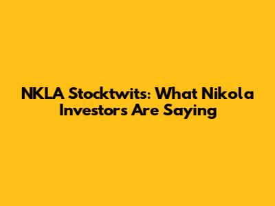 NKLA Stocktwits: What Nikola Investors Are Saying
