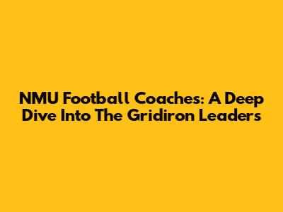 NMU Football Coaches: A Deep Dive Into The Gridiron Leaders