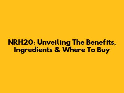 NRH20: Unveiling The Benefits, Ingredients & Where To Buy