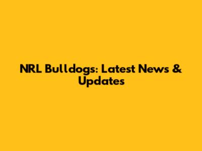 NRL Bulldogs: Latest News & Updates