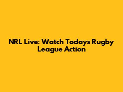 NRL Live: Watch Today's Rugby League Action