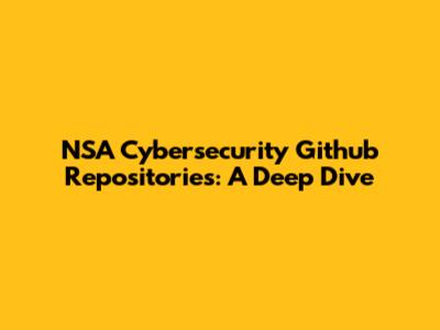NSA Cybersecurity Github Repositories: A Deep Dive