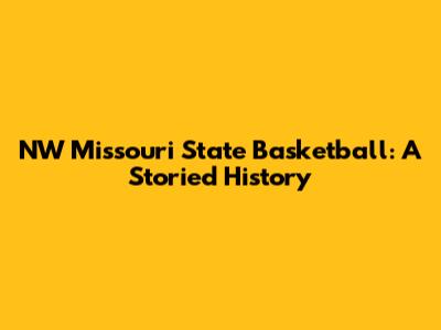 NW Missouri State Basketball: A Storied History
