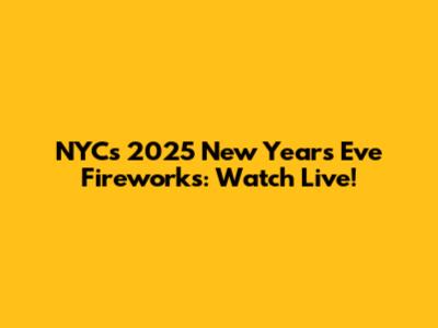 NYC's 2025 New Year's Eve Fireworks: Watch Live!