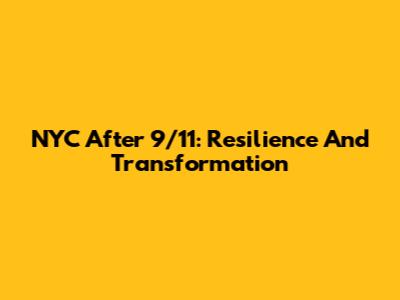 NYC After 9/11: Resilience And Transformation