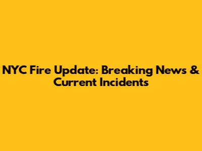 NYC Fire Update: Breaking News & Current Incidents