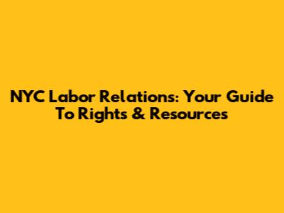NYC Labor Relations: Your Guide To Rights & Resources