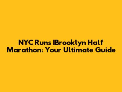 NYC Runs IBrooklyn Half Marathon: Your Ultimate Guide