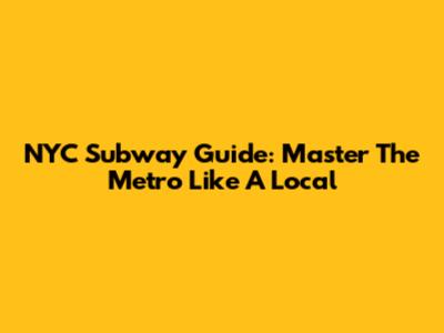 NYC Subway Guide: Master The Metro Like A Local