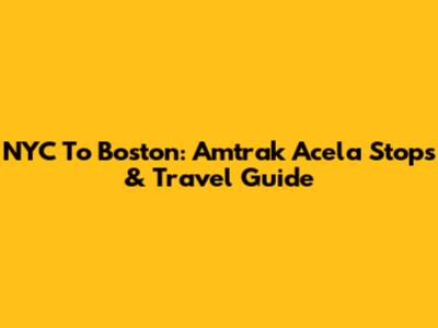 NYC To Boston: Amtrak Acela Stops & Travel Guide