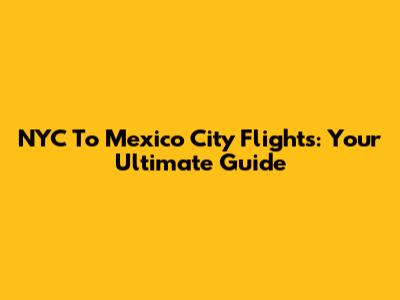 NYC To Mexico City Flights: Your Ultimate Guide