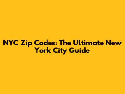 NYC Zip Codes: The Ultimate New York City Guide