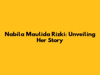 Nabila Maulida Rizki: Unveiling Her Story