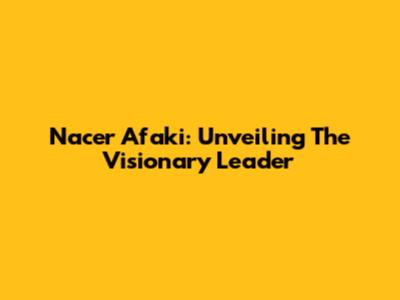 Nacer Afaki: Unveiling The Visionary Leader