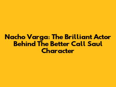 Nacho Varga: The Brilliant Actor Behind The Better Call Saul Character