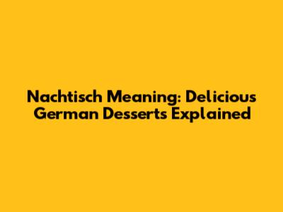 Nachtisch Meaning: Delicious German Desserts Explained