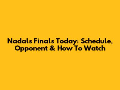 Nadal's Finals Today: Schedule, Opponent & How To Watch