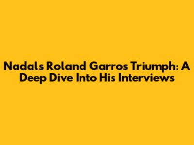 Nadal's Roland Garros Triumph: A Deep Dive Into His Interviews