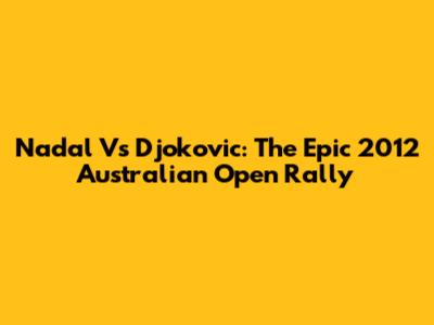 Nadal Vs Djokovic: The Epic 2012 Australian Open Rally