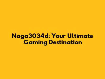Naga3034d: Your Ultimate Gaming Destination
