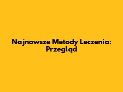 Najnowsze Metody Leczenia: Przegląd