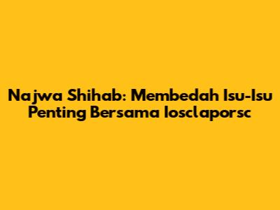 Najwa Shihab: Membedah Isu-Isu Penting Bersama Iosclaporsc