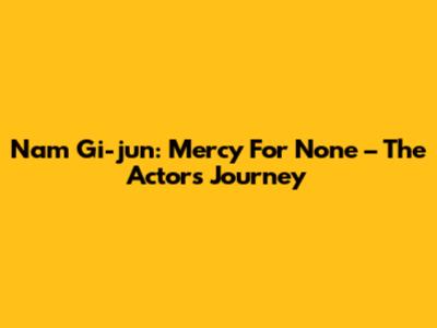Nam Gi-jun: Mercy For None – The Actor's Journey