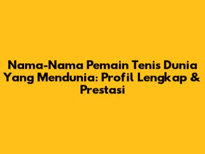 Nama-Nama Pemain Tenis Dunia Yang Mendunia: Profil Lengkap & Prestasi