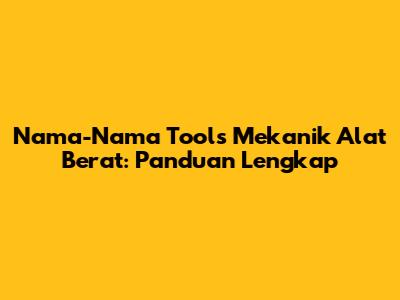 Nama-Nama Tools Mekanik Alat Berat: Panduan Lengkap