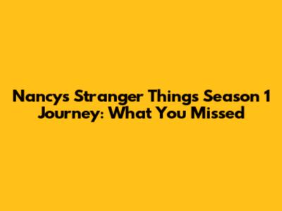 Nancy's Stranger Things Season 1 Journey: What You Missed